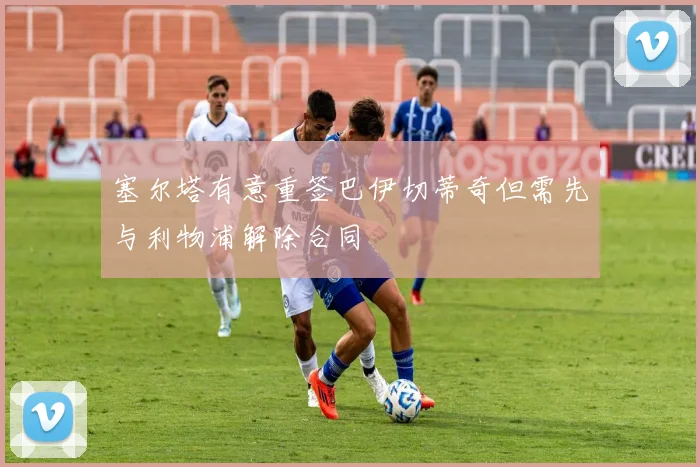 塞尔塔有意重签巴伊切蒂奇但需先与利物浦解除合同