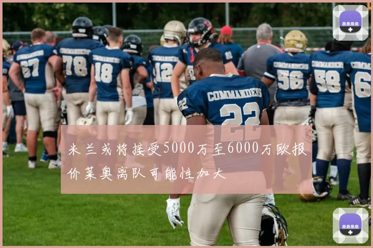 米兰或将接受5000万至6000万欧报价莱奥离队可能性加大