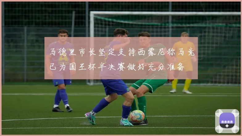马德里市长坚定支持西蒙尼称马竞已为国王杯半决赛做好充分准备
