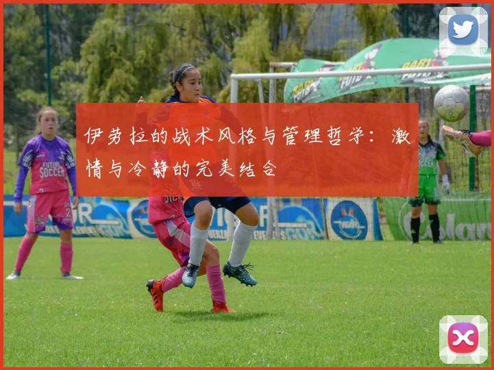 伊劳拉的战术风格与管理哲学：激情与冷静的完美结合