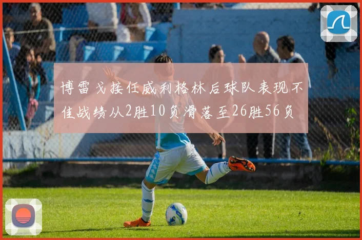 博雷戈接任威利格林后球队表现不佳战绩从2胜10负滑落至26胜56负