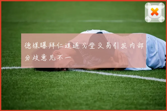 德媒曝拜仁追逐戈登交易引发内部分歧意见不一